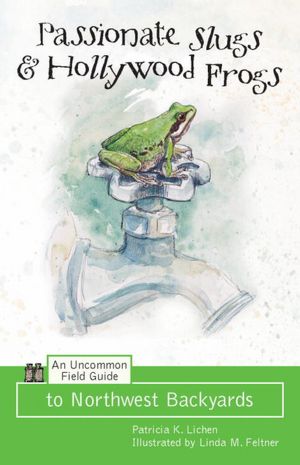 Passionate Slugs and Hollywood Frogs: An Uncommon Field Guide to Northwest Backyards