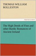 The High Deeds of Finn and other Bardic Romances of Ancient Ireland