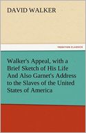 Walker's Appeal, with a Brief Sketch of His Life And Also Garnet's Address to the Slaves of the United States of America