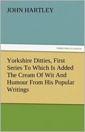 Yorkshire Ditties, First Series To Which Is Added The Cream Of Wit And Humour From His Popular Writings