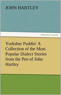 Yorksher Puddin' A Collection of the Most Popular Dialect Stories from the Pen of John Hartley