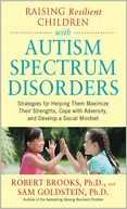 Raising Resilient Children with Autism Spectrum Disorders: Strategies for Maximizing Their Strengths, Coping with Adversity, and Developing a Social Mindset