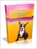 download Dog Owner's Delight - Make Your Dog Obey Your Energy Command With The Most Powerful Dog Training Tools book