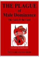 THE PLAGUE OF MALE DOMINANCE - The Cause & the Cure!