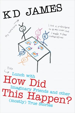 How Did This Happen? Lunch with Imaginary Friends and other (mostly) True Stories