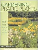 Gardening with Prairie Plants: How to Create Beautiful Native Landscapes