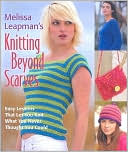 Melissa Leapman's Knitting Beyond Scarves: Easy Lessons That Let You Knit What You Never Thought You Could