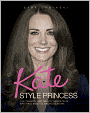 Kate: Style Princess: The Fashion and Beauty Secrets of Britain's Most Glamorous Royal