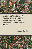 Across The Continent - A Summer's Journey To The Rocky Mountains, The Mormons And The Pacific States