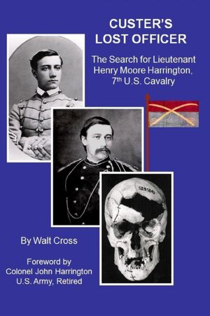 Custer's Lost Officer: The Search For Lieutenant Henry Moore Harrington, 7th U.S. Cavalry