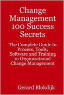 Change Management 100 Success Secrets : The Complete Guide to Process, Tools, Software and Training in Organizational Change Management
