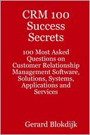 CRM 100 Success Secrets : 100 Most Asked Questions on Customer Relationship Management Software, Solutions, Systems, Applications and Services