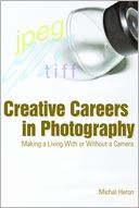 Creative Careers in Photography: Making a Living with or Without a Camera