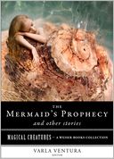 The Mermaid's Prophecy and Other Stories: Magical Creatures, A Weiser Books Collection