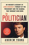 The Politician: An Insider's Account of John Edwards's Pursuit of the Presidency and the Scandal That Brought Him Down