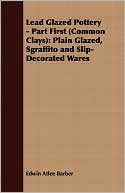 Lead Glazed Pottery - Part First (Common Clays): Plain Glazed, Sgraffito and Slip-Decorated Wares