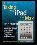 Taking Your iPad to the Max, iOS 5 Edition: Maximize iCloud, Newsstand, Reminders, FaceTime, and iMessage