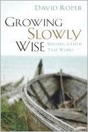 Growing Slowly Wise: Building a Faith that Works