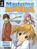 Mastering Manga with Mark Crilley: 30 drawing lessons from the creator of Akiko