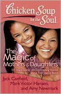download Chicken Soup for the Soul : The Magic of Mothers & Daughters: 101 Inspirational and Entertaining Stories about That Special Bond book