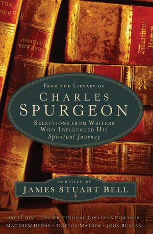 From the Library of Charles Spurgeon: Selections From Writers Who Influenced His Spiritual Journey