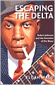 Escaping the Delta: Robert Johnson and the Invention of the Blues