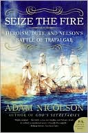 Seize the Fire: Heroism, Duty, and Nelson's Battle of Trafalgar
