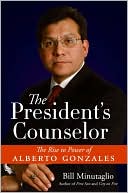 President's Counselor: The Rise to Power of Alberto Gonzales