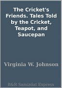 The Cricket's Friends. Tales Told by the Cricket, Teapot, and Saucepan