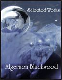 Selected Works: The Empty House and Other Ghost Stories, The Centaur, The Wendigo, The Willows, Four Weird Tales