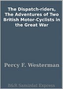 The Dispatch-riders, The Adventures of Two British Motor-Cyclists in the Great War