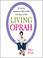 Living Oprah: My One-Year Experiment to Walk the Walk of the Queen of Talk