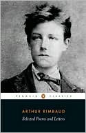 Selected Poems and Letters (Rimbaud, Arthur): Parallel Text Edition with Plain Prose Translations of EachPoem
