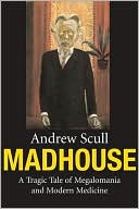 Madhouse: A Tragic Tale of Megalomania and Modern Medicine