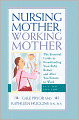 Nursing Mother, Working Mother: The Essential Guide to Breastfeeding Your Baby Before and After Your Return to Work