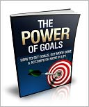download The Power Of Goals - How To Set Goals, Get More Done And Accomplish More In Life book