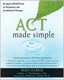 ACT Made Simple: An Easy-To-Read Primer on Acceptance and Commitment Therapy