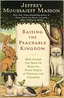 Raising the Peaceable Kingdom: What Animals Can Teach Us about the Social Origins of Tolerance and Friendship
