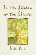 In the Shadow of the Shaman: Connecting with Self, Nature & Spirit
