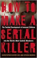 How to Make a Serial Killer: The Twisted Development of Innocent Children into the World's Most Sadistic Murderers