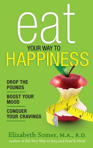 Eat Your Way To Happiness: 10 Diet Secrets to Improve Your Mood, Curb Cravings and Keep the Pounds Off