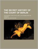 The Secret History of the Court of Berlin; The Private Lives of William II (the Kaiser) and His Consort