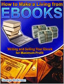 How to Make a Living from Ebooks: Writing and Selling Your Ebook for Maximum Profit