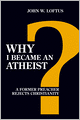 Why I Became an Atheist: A Former Preacher Rejects Christianity (Revised and Expanded)