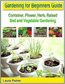 Gardening for Beginners Guide: Container, Flower, Herb, Raised Bed and Vegetable Gardening