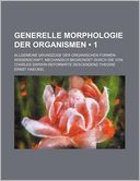Generelle Morphologie Der Organismen (1); Allgemeine Grundz ge Der Organischen Formen-Wissenschaft, Mechanisch Begr ndet Durch Die Von Charles Darwin Reformirte Descendenz-Theorie
