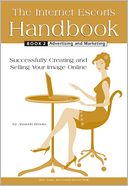 The Internet Escort's Handbook Book 2: Advertising and Marketing: Successfully Creating and Selling Your Image Online