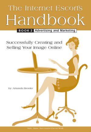 The Internet Escort's Handbook Book 2: Advertising and Marketing: Successfully Creating and Selling Your Image Online