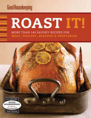 Roast It! Good Housekeeping Favorite Recipes: More Than 140 Savory Recipes for Meat, Poultry, Seafood and Vegetables (PagePerfect NOOK Book)