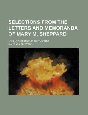 Selections From The Letters And Memoranda Of Mary M. Sheppard: Late Of Greenwich, New Jersey Mary M. Sheppard